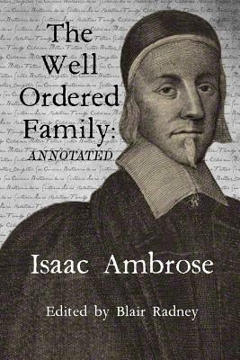 The Well Ordered Family (Annotated): Wherein the Duties of It's Various Members as Described and Urged. by Isaac Ambrose