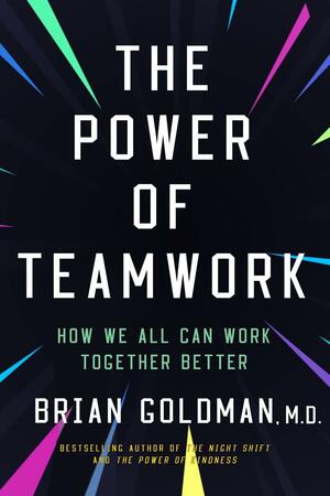The Power of Teamwork: How We Can All Work Better Together by Brian Goldman