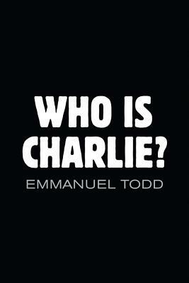 Who Is Charlie?: Xenophobia and the New Middle Class by Emmanuel Todd