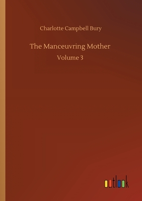 The Manceuvring Mother: Volume 3 by Charlotte Campbell Bury