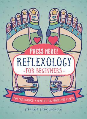 Press Here! Reflexology for Beginners: Foot Reflexology: A Practice for Promoting Health by Stefanie Sabounchian