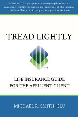 Tread Lightly: Life Insurance Guide for the Affluent Client by Michael R. Smith