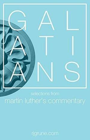 Galatians: Selections from Martin Luther's Commentary by R.J. Grunewald, Martin Luther, Martin Luther