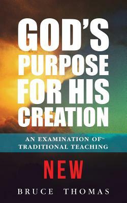 God's Purpose for His Creation: An Examination of Traditional Teaching by Bruce Thomas