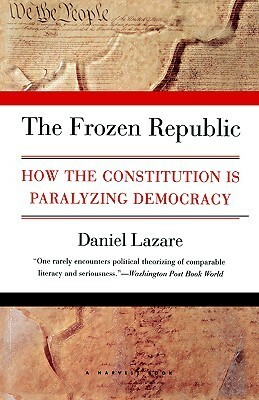 The Frozen Republic: How the Constitution Is Paralyzing Democracy by Daniel Lazare
