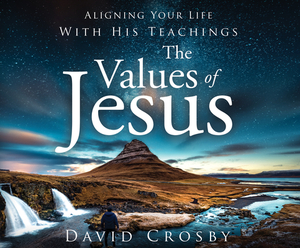 The Values of Jesus: Aligning Your Life with His Teachings by David Crosby