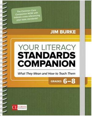 Your Literacy Standards Companion, Grades 6-8: What They Mean and How to Teach Them by James R. Burke