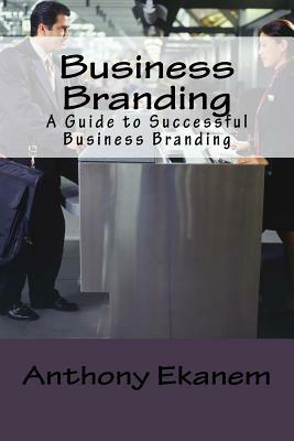 Business Branding: A Guide to Successful Business Branding by Anthony Ekanem