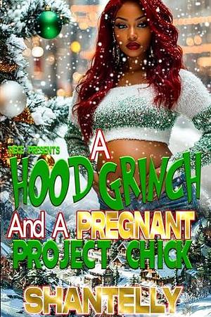 A Hood Grinch and A Pregnant Project Chick: STANDALONE NOVEL by Shantelly, Shantelly