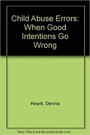 Child Abuse Errors: When Good Intentions Go Wrong by Dennis Howitt