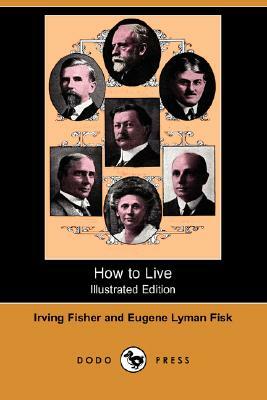 How to Live (Illustrated Edition) (Dodo Press) by Irving Fisher, Eugene Lyman Fisk