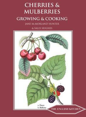 Cherries and Mulberries: Growing and Cooking by Jane McMorland Hunter, Sally Hughes