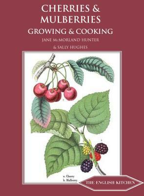 Cherries and Mulberries: Growing and Cooking by Sally Hughes, Jane McMorland Hunter