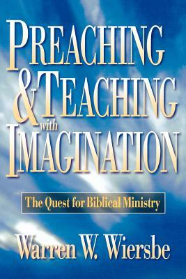 Preaching and Teaching with Imagination: The Quest for Biblical Ministry by Warren W. Wiersbe