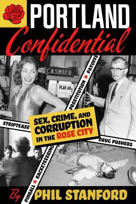 Portland Confidential: Sex, Crime, and Corruption in the Rose City by Phil Stanford