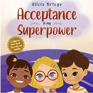 Acceptance Is My Superpower: A Children’s Book About Diversity and Equality by Alicia Ortego