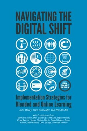 Navigating The Digital Shift: Implementation Strategies For Blended And Online Learning by Carri Schneider, John Bailey, Tom Vander Ark