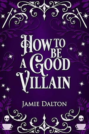 How to Be a Good Villain by Jamie Dalton