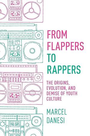 From Flappers to Rappers: The Origins, Evolution, and Demise of Youth Culture by Marcel Danesi