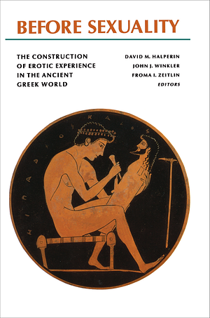 Before Sexuality: The Construction of Erotic Experience in the Ancient Greek World by John J. Winkler, David M. Halperin, Froma I. Zeitlin