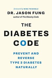 The Diabetes Code: Prevent and Reverse Type 2 Diabetes Naturally by Jason Fung, Nina Teicholz