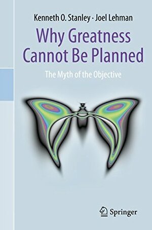 Why Greatness Cannot Be Planned: The Myth of the Objective by Kenneth O. Stanley, Joel Lehman