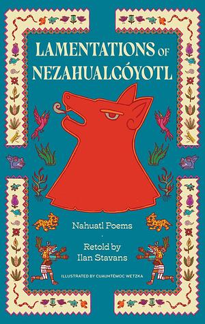 Lamentations of Nezahualcóyotl: Nahuatl Poems by Nezahualcóyotl