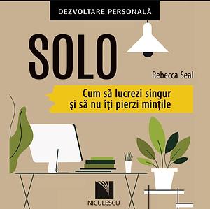 SOLO: Cum să lucrezi singur și să nu îți pierzi mințile by Rebecca Seal