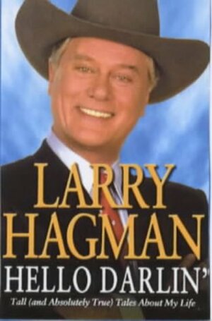 Hello Darlin': Tall (and Absolutely True) Tales about My Life by Larry Hagman