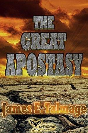 THE GREAT APOSTASY: UNABRIDGED ORIGINAL CLASSIC - FOR LATTER-DAY SAINTS by Latter-day Strengths, Bryan A. Hunt, James E. Talmage