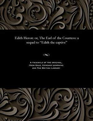 Edith Heron: Or, the Earl of the Countess: A Sequel to Edith the Captive by Frederick Gilbert