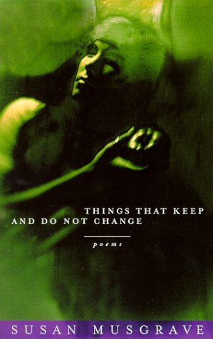 Things That Keep and Do Not Change by Susan Musgrave