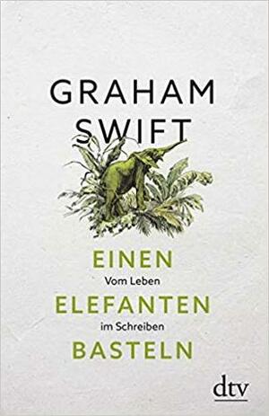 Einen Elefanten basteln : Vom Leben im Schreiben by Susanne Höbel, Graham Swift