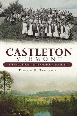 Castleton, Vermont: Its Industries, Enterprises & Eateries by Donald H. Thompson