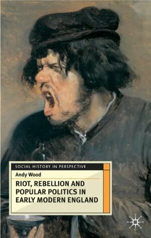 Riot, Rebellion And Popular Politics In Early Modern England by Andy Wood