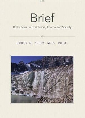 Brief: Reflections on Childhood, Trauma and Society by Bruce D. Perry