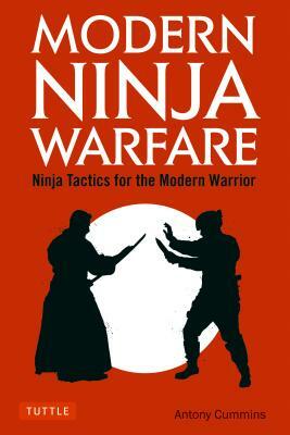 Modern Ninja Warfare: Ninja Tactics for the Modern Warrior by Antony Cummins