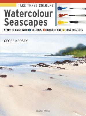 Take Three Colours: Watercolour Seascapes: Start to Paint with 3 Colours, 3 Brushes and 9 Easy Projects by Geoff Kersey