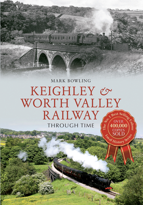 Keighley & Worth Valley Railway Through Time by Mark Bowling