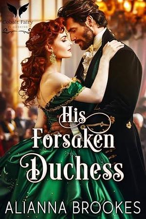 His Forsaken Duchess: A Historical Regency Romance Novel by Alianna Brookes, Alianna Brookes