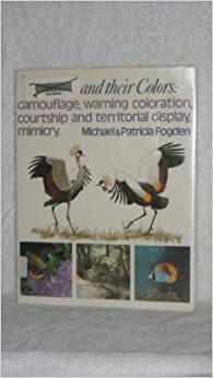 Animals And Their Colors: Camouflage, Warning Coloration, Courtship And Territorial Display, Mimicry by Michael Fogden, Patricia Fogden