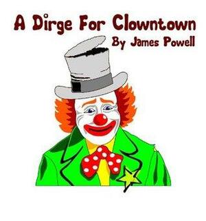 A Dirge For Clowntown by J. Powell