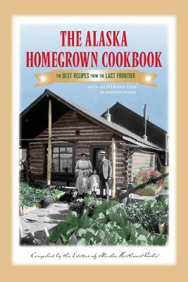 The Alaska Homegrown Cookbook: The Best Recipes from the Last Frontier by Alaska Northwest Books