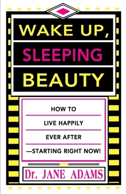Wake Up, Sleeping Beauty: How to Live Happily Ever After--Starting Right Now by Jane Adams