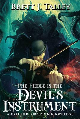 The Fiddle is the Devil's Instrument: And Other Forbidden Knowledge by Brett J. Talley
