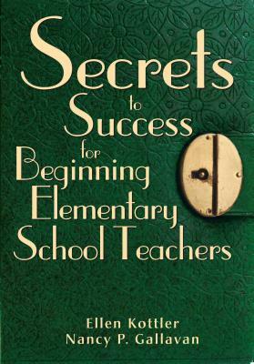 Secrets to Success for Beginning Elementary School Teachers by Nancy P. Gallavan, Ellen Kottler