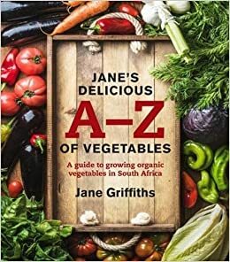 Jane's Delicious A-Z of Vegetables: A guide to growing organic vegetables in South Africa by Jane Griffiths