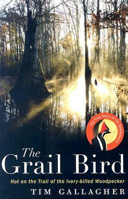 The Grail Bird: Hot on the Trail of the Ivory-billed Woodpecker by Tim Gallagher