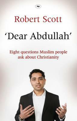 Dear Abdullah: Eight Questions Muslim People Ask about Christianity by Robert Scott