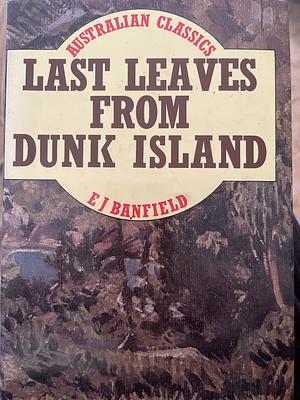 Last Leaves From Dunk Island by E. J. Banfield